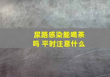 尿路感染能喝茶吗 平时注意什么